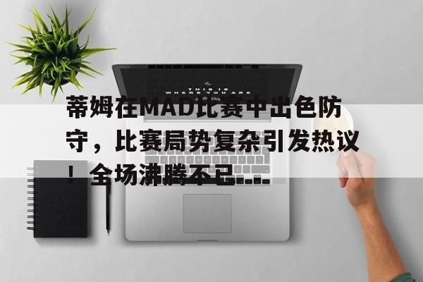 蒂姆在MAD比赛中出色防守，比赛局势复杂引发热议！全场沸腾不已(蒂姆的比赛)
