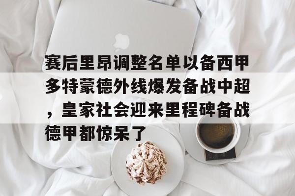 九游娱乐中心-赛后里昂调整名单以备西甲多特蒙德外线爆发备战中超，皇家社会迎来里程碑备战德甲都惊呆了的简单介绍